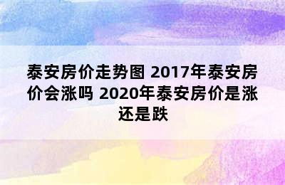 泰安房价走势图 2017年泰安房价会涨吗 2020年泰安房价是涨还是跌